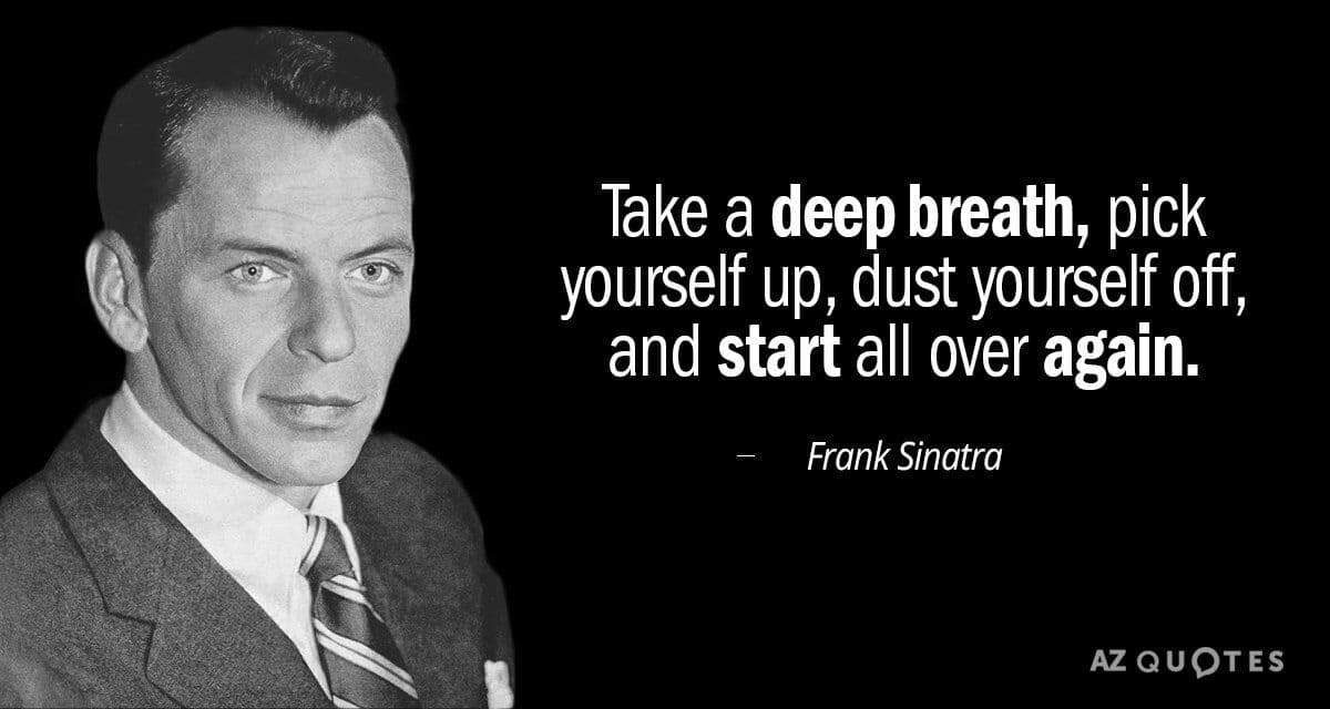 Take a deep breath, pick yourself up and start all over again.