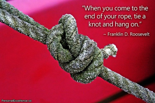 When you come to the end of your rope, tie a knot and hang on. » Zzeem Hang in there